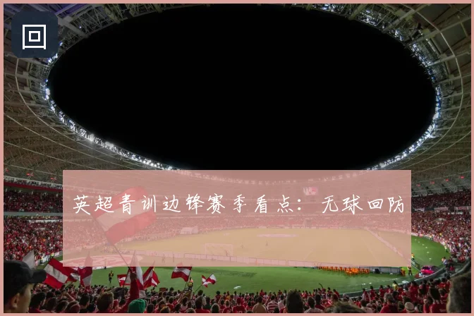 英超青训边锋赛季看点:无球回防